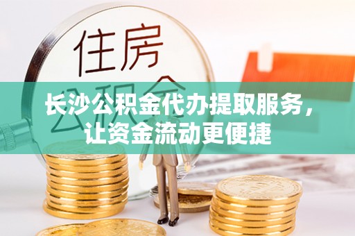 新兴长沙公积金代办提取服务，让资金流动更便捷