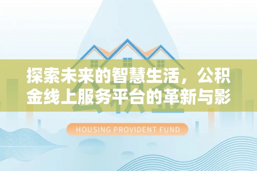 新兴探索未来的智慧生活，公积金线上服务平台的革新与影响