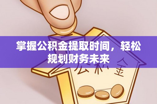 新兴掌握公积金提取时间，轻松规划财务未来