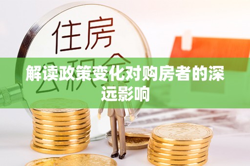 新兴解读政策变化对购房者的深远影响