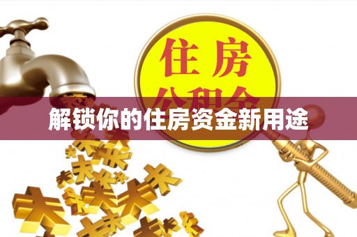 新兴解锁你的住房资金新用途