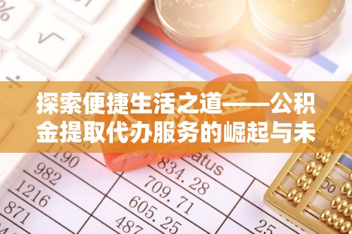 新兴探索便捷生活之道——公积金提取代办服务的崛起与未来