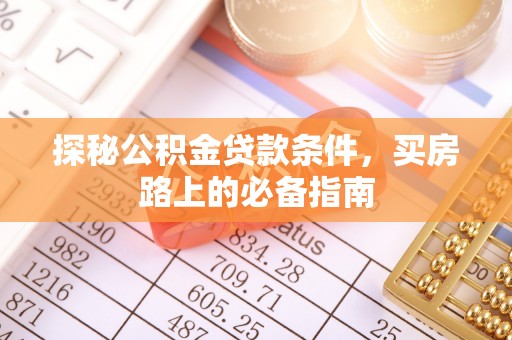 新兴探秘公积金贷款条件，买房路上的必备指南