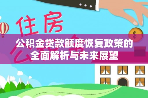 新兴公积金贷款额度恢复政策的全面解析与未来展望