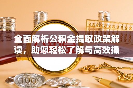 新兴全面解析公积金提取政策解读，助您轻松了解与高效操作