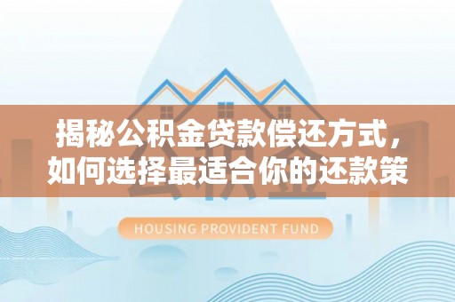 新兴揭秘公积金贷款偿还方式，如何选择最适合你的还款策略