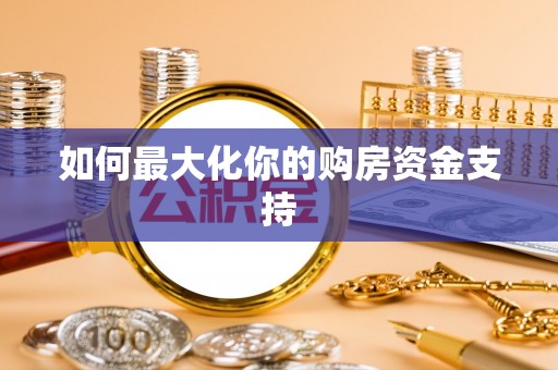 新兴如何最大化你的购房资金支持