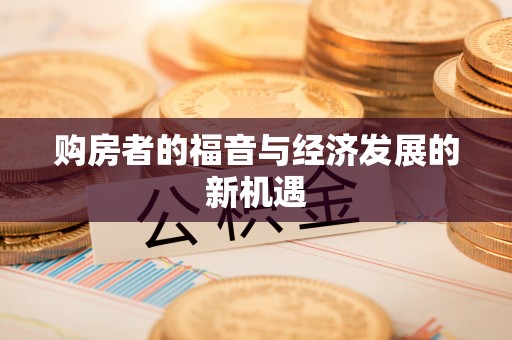 新兴购房者的福音与经济发展的新机遇