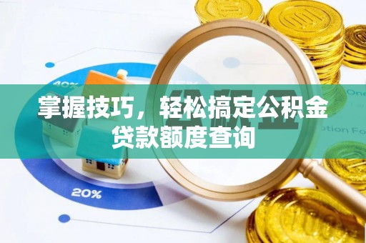 新兴掌握技巧，轻松搞定公积金贷款额度查询
