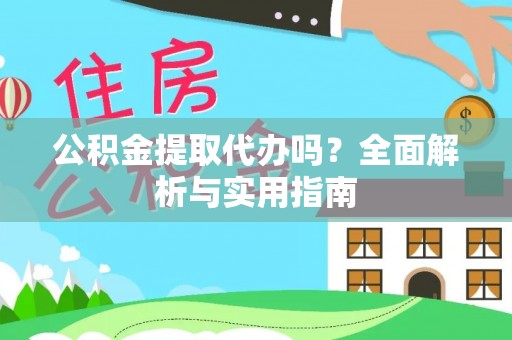 新兴公积金提取代办吗？全面解析与实用指南