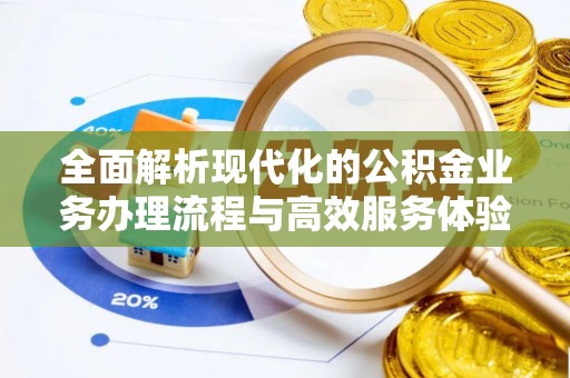 新兴全面解析现代化的公积金业务办理流程与高效服务体验