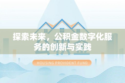 新兴探索未来，公积金数字化服务的创新与实践