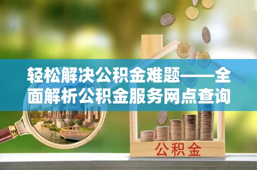 新兴轻松解决公积金难题——全面解析公积金服务网点查询技巧