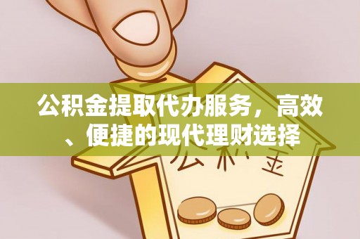 新兴公积金提取代办服务，高效、便捷的现代理财选择