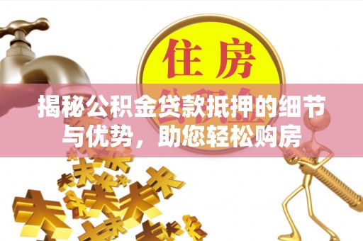 新兴揭秘公积金贷款抵押的细节与优势，助您轻松购房