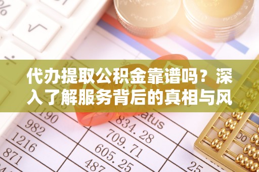 新兴代办提取公积金靠谱吗？深入了解服务背后的真相与风险