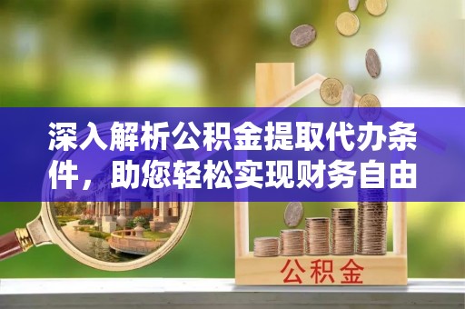 新兴深入解析公积金提取代办条件，助您轻松实现财务自由