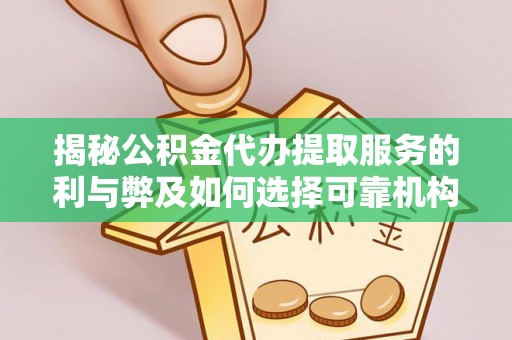 新兴揭秘公积金代办提取服务的利与弊及如何选择可靠机构