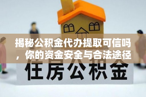 新兴揭秘公积金代办提取可信吗，你的资金安全与合法途径全解析