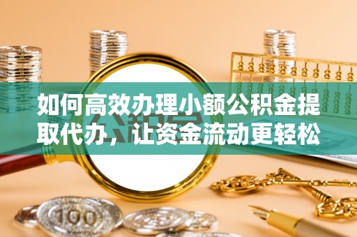 新兴如何高效办理小额公积金提取代办，让资金流动更轻松