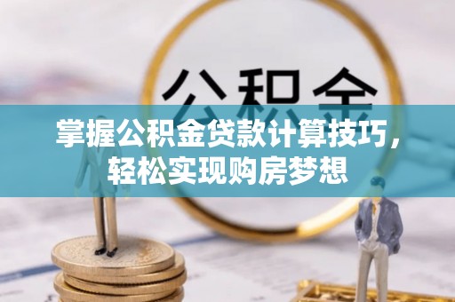 新兴掌握公积金贷款计算技巧，轻松实现购房梦想