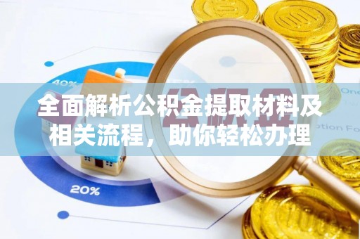 新兴全面解析公积金提取材料及相关流程，助你轻松办理