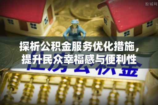 新兴探析公积金服务优化措施，提升民众幸福感与便利性