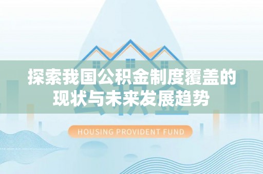 新兴探索我国公积金制度覆盖的现状与未来发展趋势