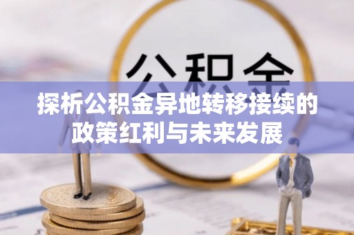 新兴探析公积金异地转移接续的政策红利与未来发展