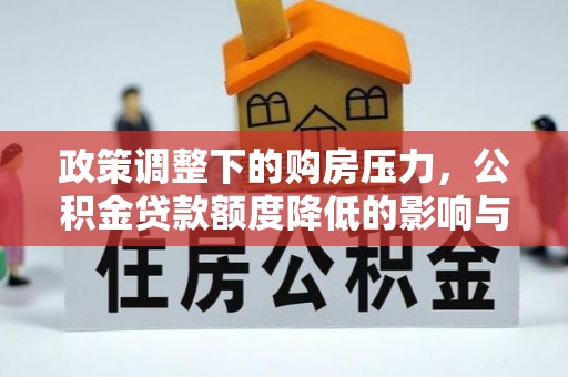 新兴政策调整下的购房压力，公积金贷款额度降低的影响与应对策略