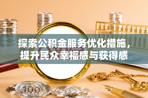 新兴探索公积金服务优化措施，提升民众幸福感与获得感