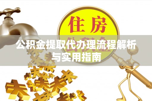 新兴公积金提取代办理流程解析与实用指南