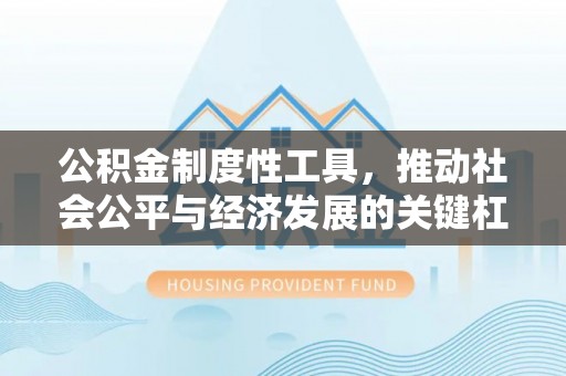 新兴公积金制度性工具，推动社会公平与经济发展的关键杠杆