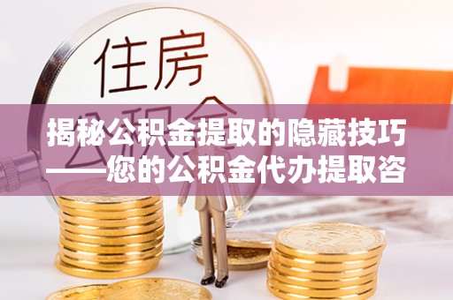 新兴揭秘公积金提取的隐藏技巧——您的公积金代办提取咨询指南