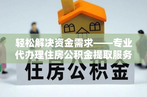 新兴轻松解决资金需求——专业代办理住房公积金提取服务