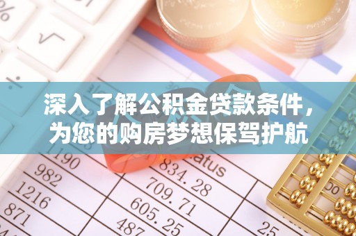 新兴深入了解公积金贷款条件，为您的购房梦想保驾护航