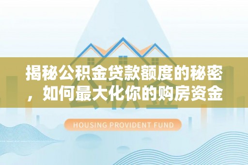 新兴揭秘公积金贷款额度的秘密，如何最大化你的购房资金