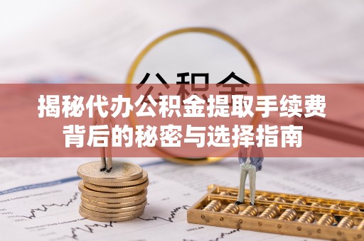 新兴揭秘代办公积金提取手续费背后的秘密与选择指南