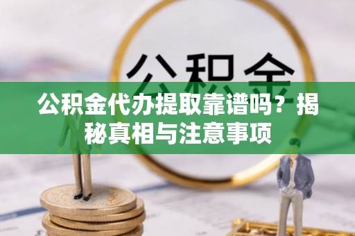 新兴公积金代办提取靠谱吗？揭秘真相与注意事项