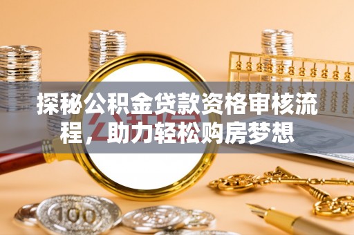 新兴探秘公积金贷款资格审核流程，助力轻松购房梦想