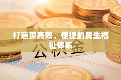 新兴打造更高效、便捷的民生福祉体系
