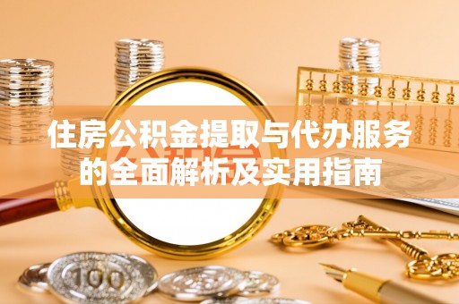 新兴住房公积金提取与代办服务的全面解析及实用指南
