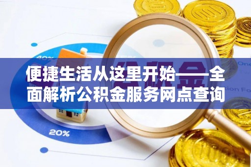新兴便捷生活从这里开始——全面解析公积金服务网点查询与高效利用