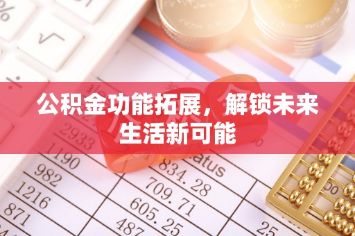 新兴公积金功能拓展，解锁未来生活新可能