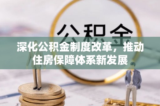 新兴深化公积金制度改革，推动住房保障体系新发展