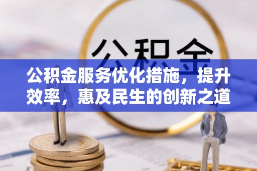 新兴公积金服务优化措施，提升效率，惠及民生的创新之道