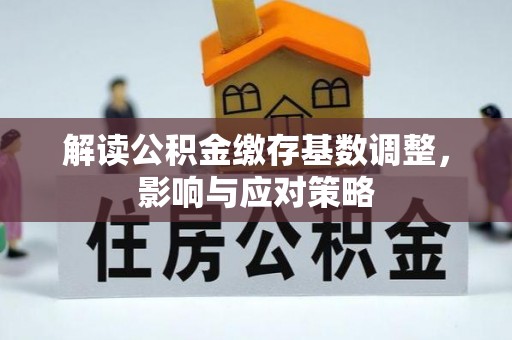 新兴解读公积金缴存基数调整，影响与应对策略