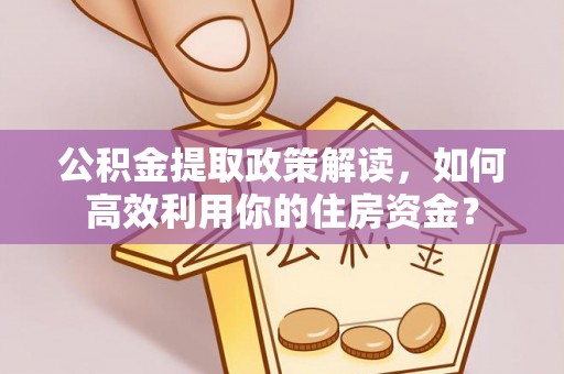 新兴公积金提取政策解读，如何高效利用你的住房资金？