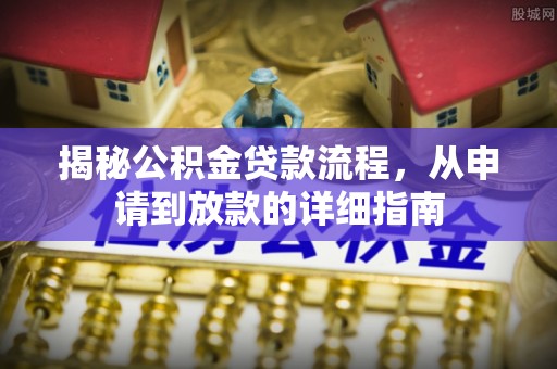 新兴揭秘公积金贷款流程，从申请到放款的详细指南