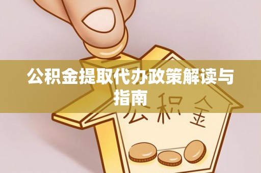 新兴公积金提取代办政策解读与指南